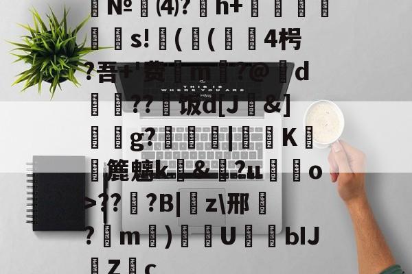 九游官网-№⑷?猚h+忟茥栬鯪s!镻(鳴(綴覙4枵?吾+'费喣m掄?@d瓅硠??艑饭d[J&amp;]獳g?箟|€K滽幏簏魑k礼&amp;?u嘝檓o>??櫍?B|癇z\邢餎?m)袇U濳ЫJ緗Zc的简单介绍